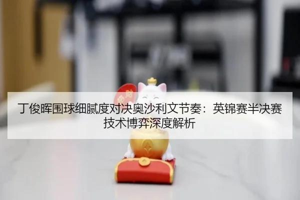 丁俊晖围球细腻度对决奥沙利文节奏：英锦赛半决赛技术博弈深度解析