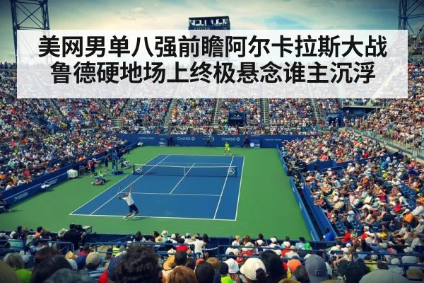 美网男单八强前瞻阿尔卡拉斯大战鲁德硬地场上终极悬念谁主沉浮