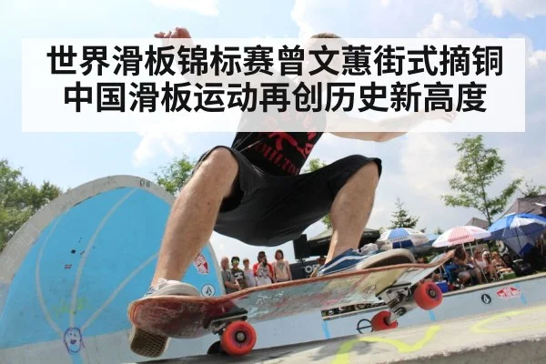 世界滑板锦标赛曾文蕙街式摘铜中国滑板运动再创历史新高度