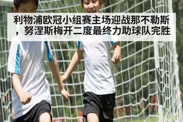 利物浦欧冠小组赛主场迎战那不勒斯，努涅斯梅开二度最终力助球队完胜