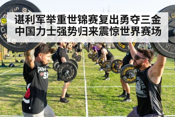 谌利军举重世锦赛复出勇夺三金 中国力士强势归来震惊世界赛场