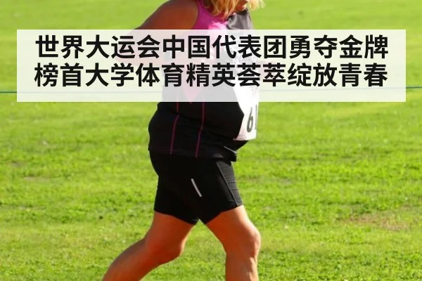 世界大运会中国代表团勇夺金牌榜首大学体育精英荟萃绽放青春
